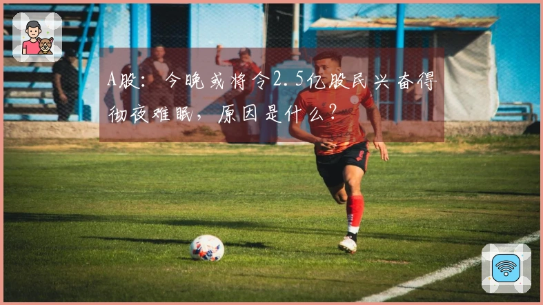 A股：今晚或将令2.5亿股民兴奋得彻夜难眠，原因是什么？