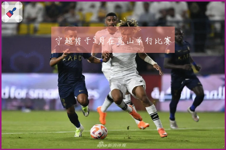 宁超将于5月在览山举行比赛