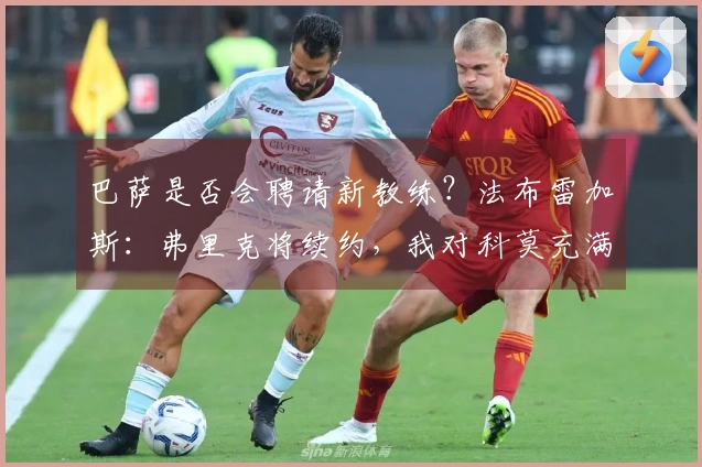 巴萨是否会聘请新教练？法布雷加斯：弗里克将续约，我对科莫充满热情