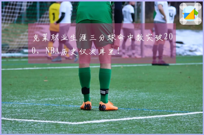 克莱职业生涯三分球命中数突破200，NBA历史仅次库里！