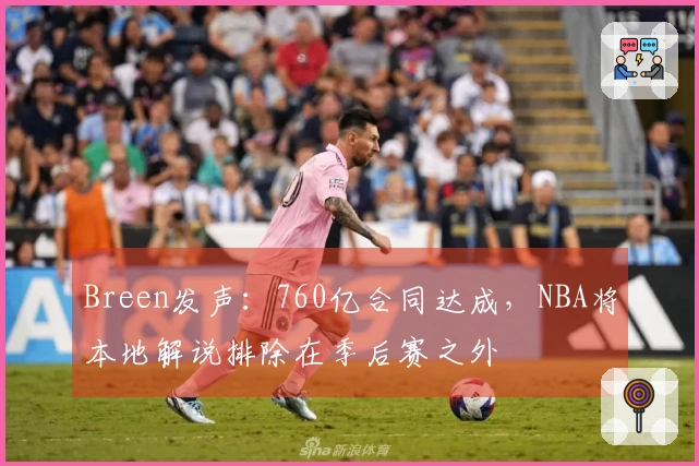 Breen发声：760亿合同达成，NBA将本地解说排除在季后赛之外