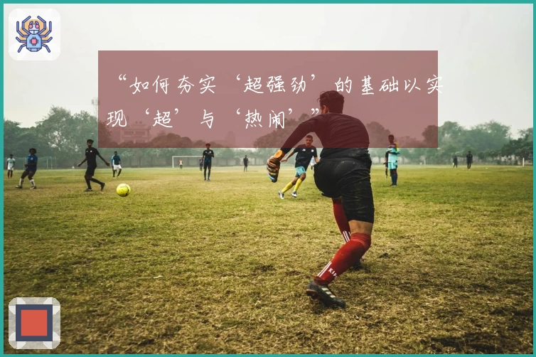 “如何夯实‘超强劲’的基础以实现‘超’与‘热闹’”