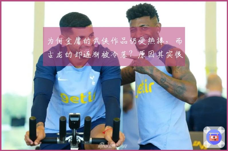 为何金庸的武侠作品仍受热捧，而古龙的却逐渐被冷落？原因其实很明显