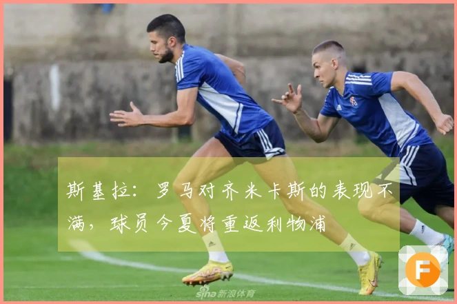 斯基拉：罗马对齐米卡斯的表现不满，球员今夏将重返利物浦