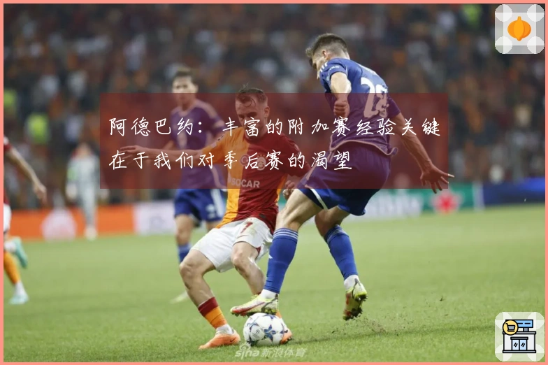 阿德巴约：丰富的附加赛经验关键在于我们对季后赛的渴望