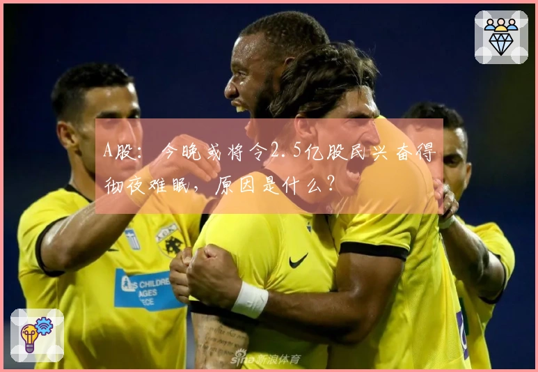 A股：今晚或将令2.5亿股民兴奋得彻夜难眠，原因是什么？
