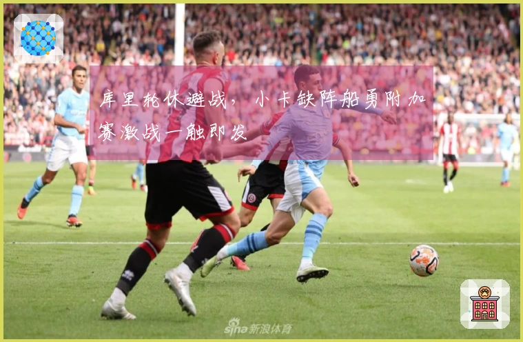 库里轮休避战，小卡缺阵船勇附加赛激战一触即发