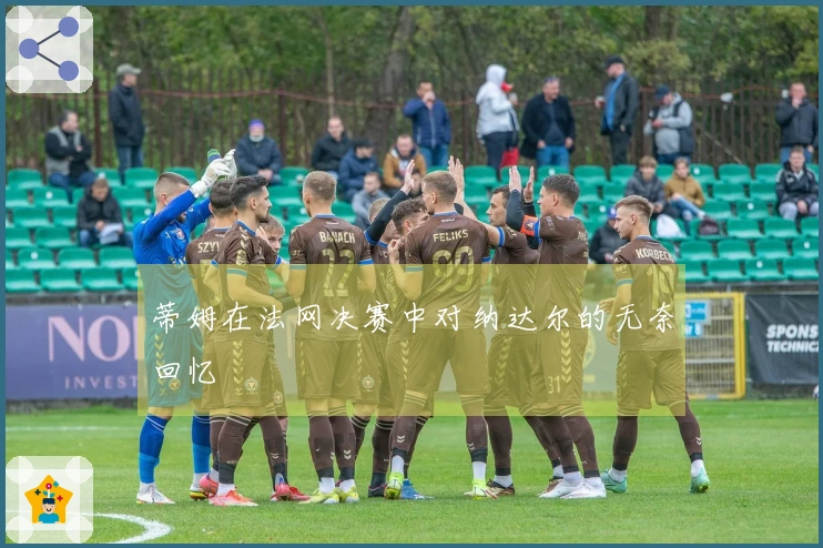 蒂姆在法网决赛中对纳达尔的无奈回忆