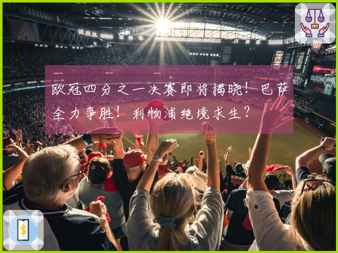 欧冠四分之一决赛即将揭晓！巴萨全力争胜！利物浦绝境求生？