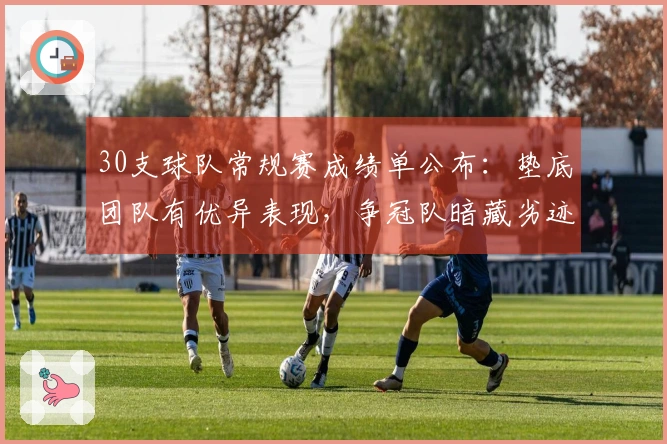 30支球队常规赛成绩单公布：垫底团队有优异表现，争冠队暗藏劣迹