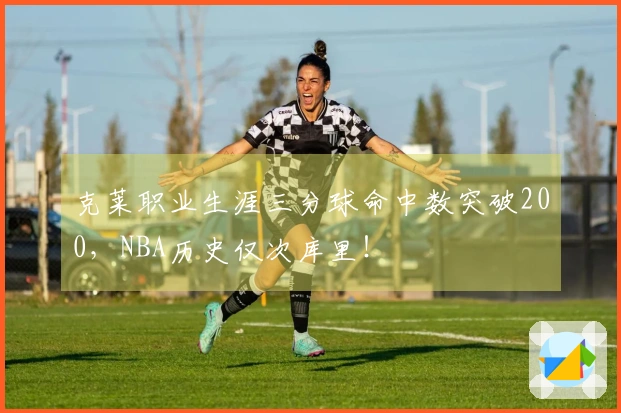 克莱职业生涯三分球命中数突破200，NBA历史仅次库里！